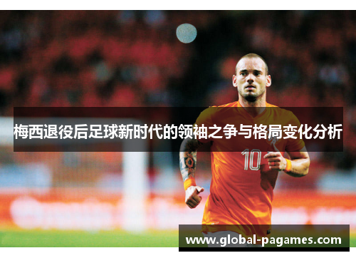 梅西退役后足球新时代的领袖之争与格局变化分析