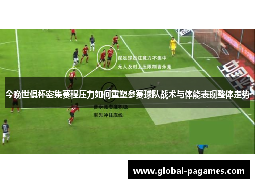 今晚世俱杯密集赛程压力如何重塑参赛球队战术与体能表现整体走势 今晚世俱杯密集赛程压力如何重塑参赛球队战术与体能表现整体走势