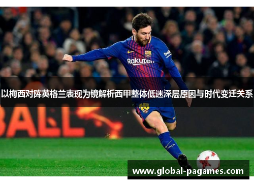 以梅西对阵英格兰表现为镜解析西甲整体低迷深层原因与时代变迁关系 以梅西对阵英格兰表现为镜解析西甲整体低迷深层原因与时代变迁关系