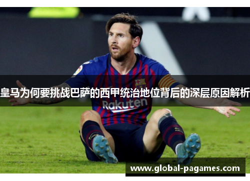 皇马为何要挑战巴萨的西甲统治地位背后的深层原因解析