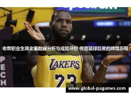 老詹职业生涯全面数据分析与成就评价 传奇篮球巨星的辉煌历程