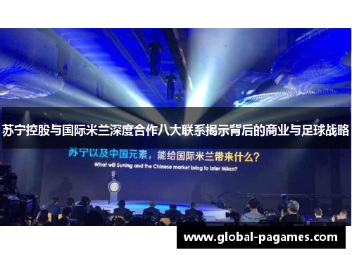 苏宁控股与国际米兰深度合作八大联系揭示背后的商业与足球战略