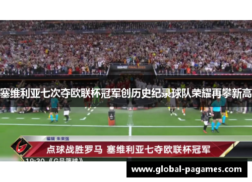 塞维利亚七次夺欧联杯冠军创历史纪录球队荣耀再攀新高