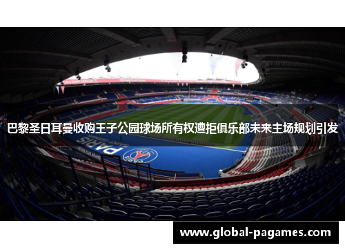 巴黎圣日耳曼收购王子公园球场所有权遭拒俱乐部未来主场规划引发