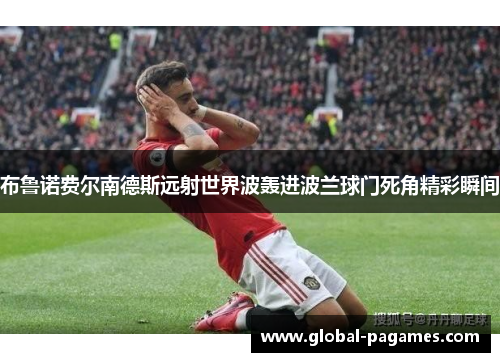 布鲁诺费尔南德斯远射世界波轰进波兰球门死角精彩瞬间