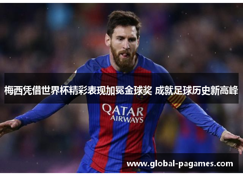 梅西凭借世界杯精彩表现加冕金球奖 成就足球历史新高峰