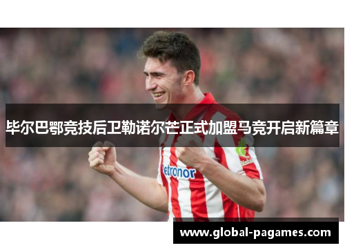 毕尔巴鄂竞技后卫勒诺尔芒正式加盟马竞开启新篇章