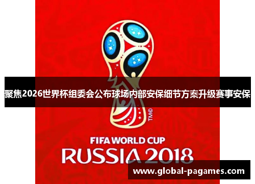 聚焦2026世界杯组委会公布球场内部安保细节方案升级赛事安保