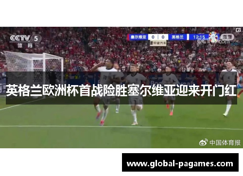 英格兰欧洲杯首战险胜塞尔维亚迎来开门红