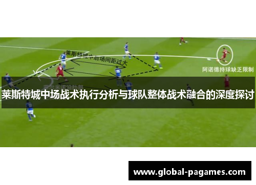 莱斯特城中场战术执行分析与球队整体战术融合的深度探讨