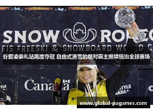 谷爱凌崇礼站再度夺冠 自由式滑雪的绝对霸主继续统治全球赛场