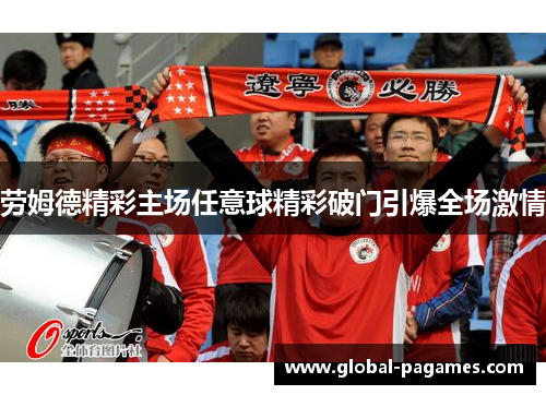 劳姆德精彩主场任意球精彩破门引爆全场激情