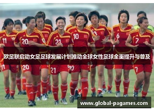 欧足联启动女足足球发展计划推动全球女性足球全面提升与普及 欧足联启动女足足球发展计划推动全球女性足球全面提升与普及